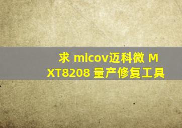 求 micov(迈科微) MXT8208 量产修复工具