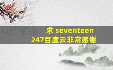 求 seventeen 《247 》 百度云非常感谢