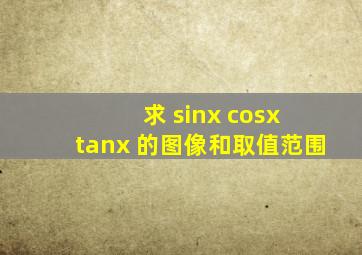 求 sinx cosx tanx 的图像和取值范围