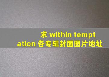 求 within temptation 各专辑封面图片地址