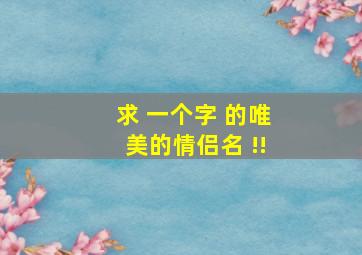 求 一个字 的唯美的情侣名 !!