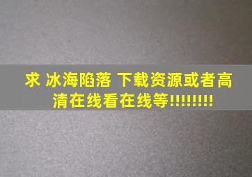 求 冰海陷落 下载资源或者高清在线看,在线等!!!!!!!!