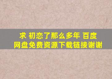 求 初恋了那么多年 百度网盘免费资源下载链接,谢谢