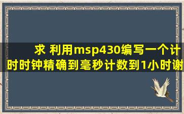 求 利用msp430,编写一个计时时钟,精确到毫秒,计数到1小时,谢谢!