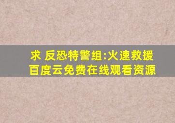 求 反恐特警组:火速救援 百度云免费在线观看资源