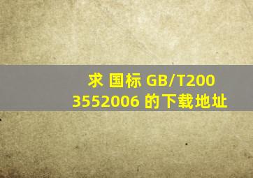求 国标 GB/T2003552006 的下载地址