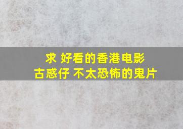 求 好看的香港电影 古惑仔 不太恐怖的鬼片