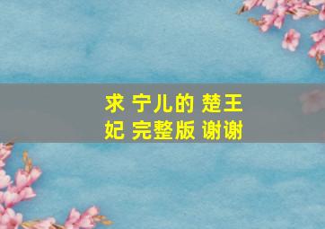 求 宁儿的 楚王妃 完整版 谢谢