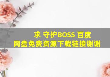 求 守护BOSS 百度网盘免费资源下载链接,谢谢