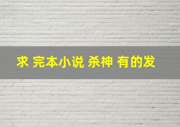 求 完本小说 杀神 有的发