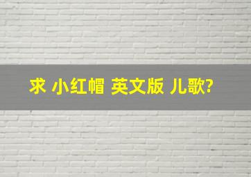 求 小红帽 英文版 儿歌?