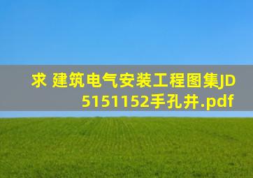 求 建筑电气安装工程图集JD5151152手孔井.pdf