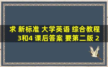 求 新标准 大学英语 综合教程3和4 课后答案 要第二版 2016年开始使用的