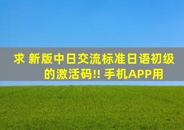 求 新版中日交流标准日语初级 的激活码!! 手机APP用