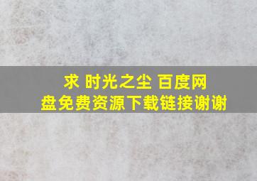 求 时光之尘 百度网盘免费资源下载链接,谢谢