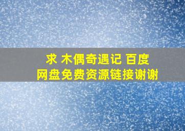 求 木偶奇遇记 百度网盘免费资源链接,谢谢