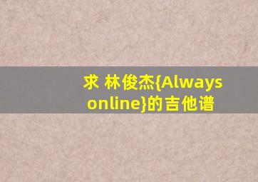 求 林俊杰{Always online}的吉他谱