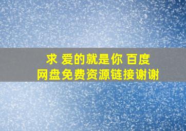 求 爱的就是你 百度网盘免费资源链接,谢谢