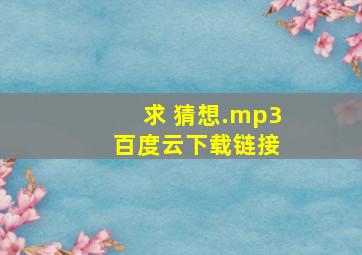 求 猜想.mp3 百度云下载链接