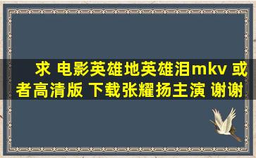 求 电影《英雄地英雄泪》mkv 或者高清版 下载,张耀扬主演。 谢谢!