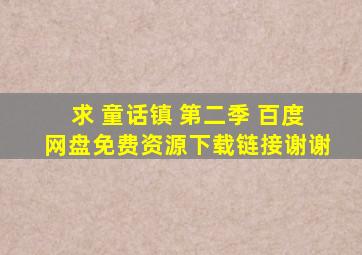 求 童话镇 第二季 百度网盘免费资源下载链接,谢谢