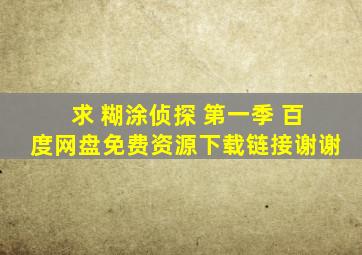 求 糊涂侦探 第一季 百度网盘免费资源下载链接,谢谢