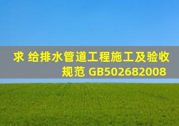 求 给排水管道工程施工及验收规范 GB502682008