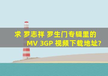 求 罗志祥 《罗生门》专辑里的MV 3GP 视频下载地址?