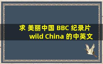 求 美丽中国 BBC 纪录片 wild China 的中英文字幕的文本