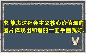 求 能表达社会主义核心价值观的图片(体现出和谐的一面),手画就好,...