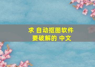 求 自动抠图软件 要破解的 中文