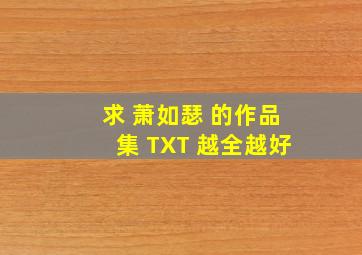 求 萧如瑟 的作品集 TXT 越全越好