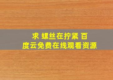 求 螺丝在拧紧 百度云免费在线观看资源