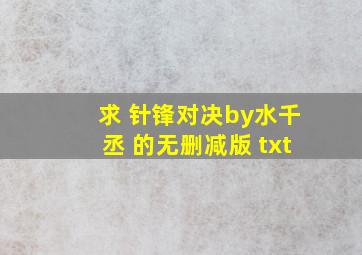 求 针锋对决by水千丞 的无删减版 txt