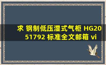 求 钢制低压湿式气柜 HG2051792 标准全文。邮箱 viewan@hotmail....