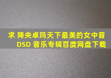 求 降央卓玛天下最美的女中音 DSD 音乐专辑百度网盘下载