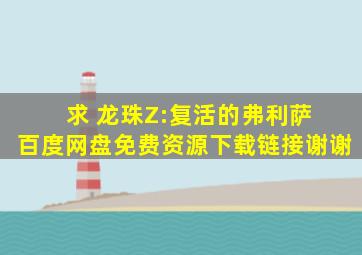 求 龙珠Z:复活的弗利萨 百度网盘免费资源下载链接,谢谢