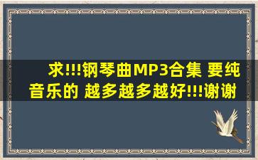 求!!!钢琴曲MP3合集 要纯音乐的 越多越多越好!!!谢谢!!!谢谢!!!