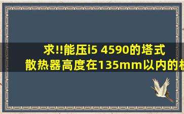 求!!能压i5 4590的塔式散热器高度在135mm以内的,机箱高度限制