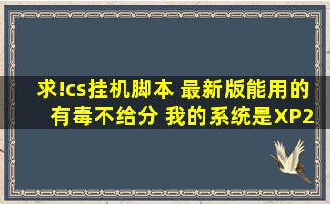 求!cs挂机脚本 最新版能用的。 有毒不给分。 我的系统是XP2002.