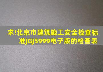 求!《北京市建筑施工安全检查标准》JGJ5999电子版的检查表