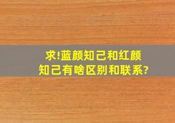 求!蓝颜知己和红颜知己有啥区别和联系?