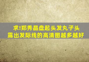 求!郑秀晶盘起头发,丸子头,露出发际线的高清图,越多越好