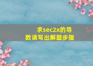 求(sec2x)的导数,请写出解题步骤