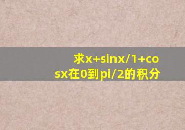 求(x+sinx)/(1+cosx)在0到π/2的积分