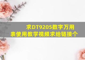 求,DT9205数字万用表使用教学视频,求给链接个,,,,,,