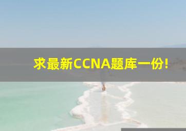 求,最新CCNA题库一份!