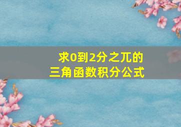 求0到2分之兀的三角函数积分公式