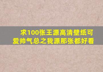 求100张王源高清壁纸可爱帅气总之我源那张都好看