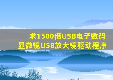 求1500倍USB电子数码显微镜USB放大镜驱动程序